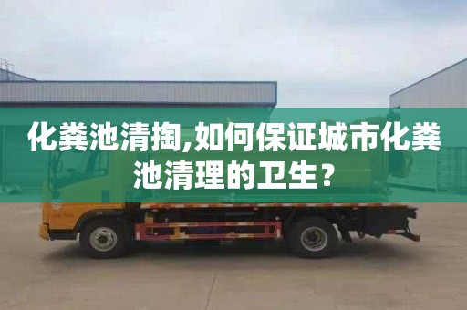 化粪池清掏,如何保证城市化粪池清理的卫生？