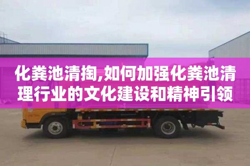 化粪池清掏,如何加强化粪池清理行业的文化建设和精神引领？