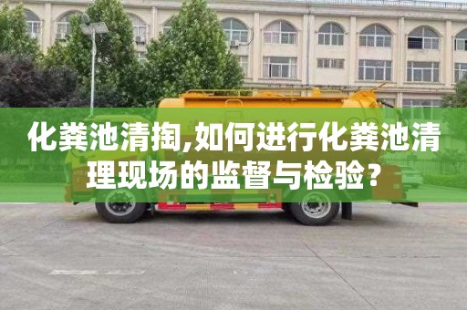 化粪池清掏,如何进行化粪池清理现场的监督与检验？