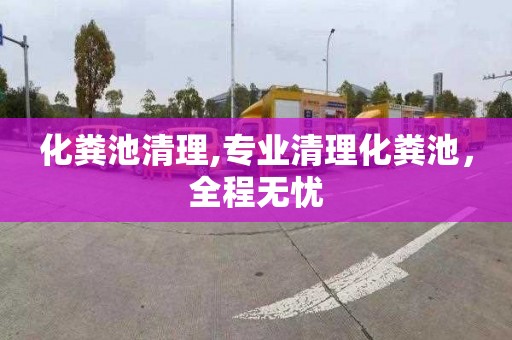 化粪池清理,专业清理化粪池，全程无忧