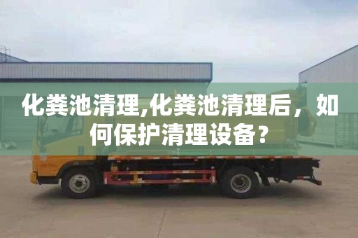 化粪池清理,化粪池清理后，如何保护清理设备？