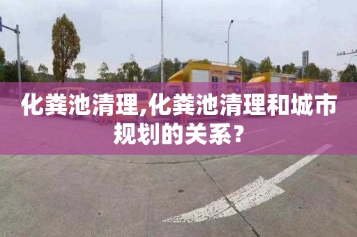 化粪池清理,化粪池清理和城市规划的关系？