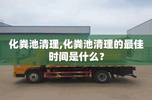 化粪池清理,化粪池清理的最佳时间是什么？