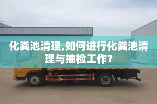 化粪池清理,如何进行化粪池清理与抽检工作？