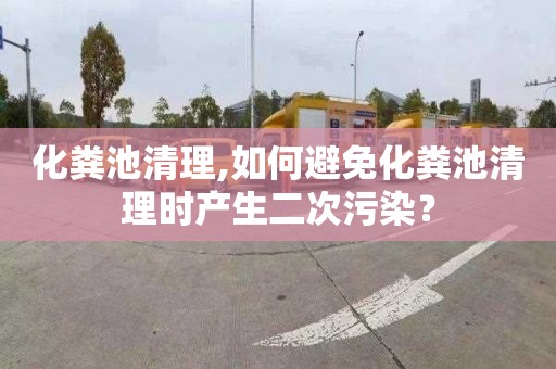 化粪池清理,如何避免化粪池清理时产生二次污染？