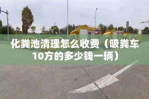 化粪池清理怎么收费（吸粪车10方的多少钱一辆）