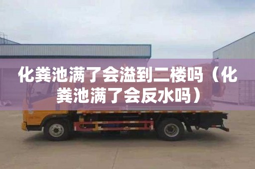 化粪池满了会溢到二楼吗（化粪池满了会反水吗）