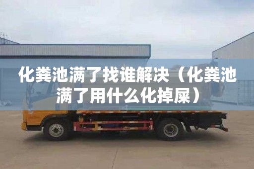 化粪池满了找谁解决（化粪池满了用什么化掉屎）