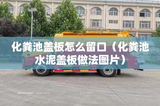 化粪池盖板怎么留口（化粪池水泥盖板做法图片）