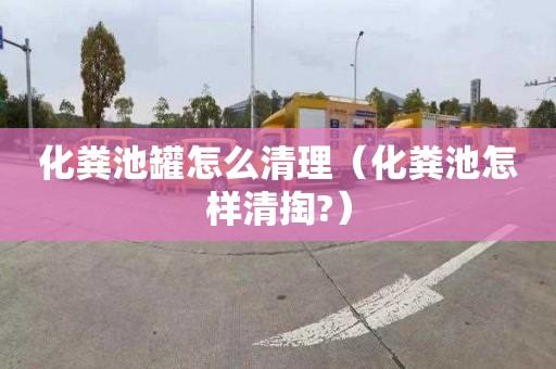 化粪池罐怎么清理（化粪池怎样清掏?）