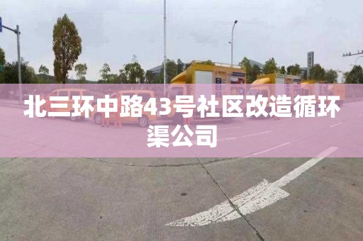 北三环中路43号社区改造循环渠公司