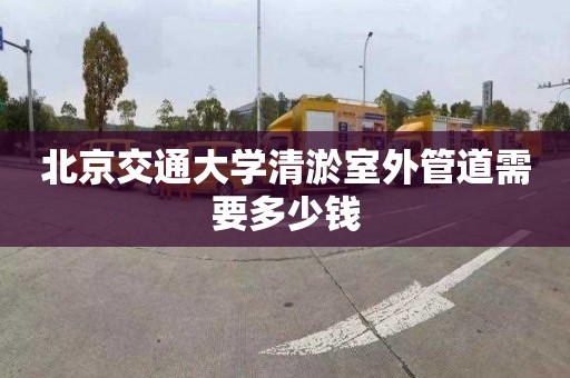 北京交通大学清淤室外管道需要多少钱