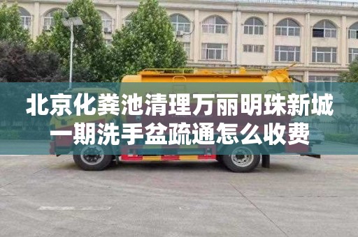 北京化粪池清理万丽明珠新城一期洗手盆疏通怎么收费