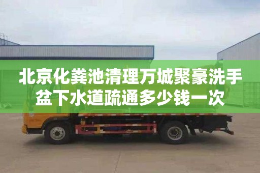 北京化粪池清理万城聚豪洗手盆下水道疏通多少钱一次