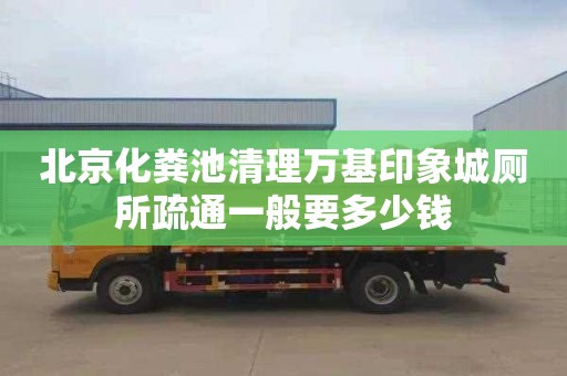 北京化粪池清理万基印象城厕所疏通一般要多少钱