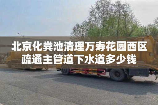 北京化粪池清理万寿花园西区疏通主管道下水道多少钱