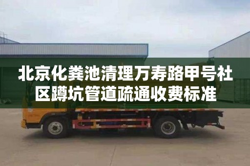 北京化粪池清理万寿路甲号社区蹲坑管道疏通收费标准