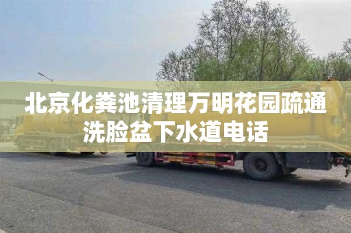 北京化粪池清理万明花园疏通洗脸盆下水道电话