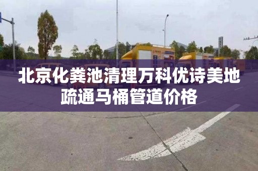 北京化粪池清理万科优诗美地疏通马桶管道价格