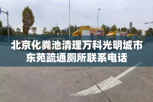 北京化粪池清理万科光明城市东苑疏通厕所联系电话