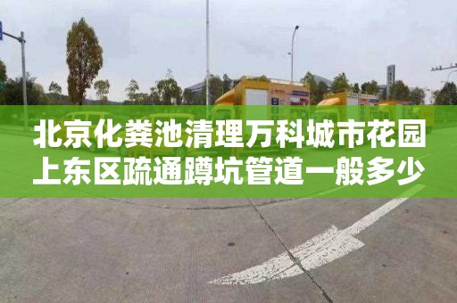 北京化粪池清理万科城市花园上东区疏通蹲坑管道一般多少钱