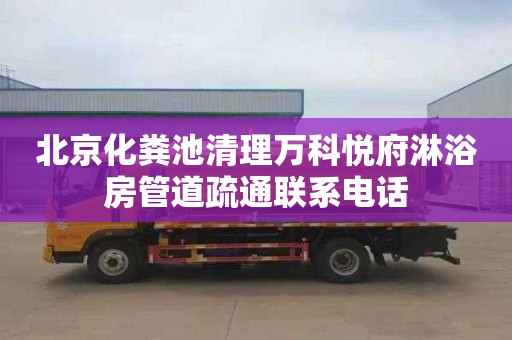 北京化粪池清理万科悦府淋浴房管道疏通联系电话