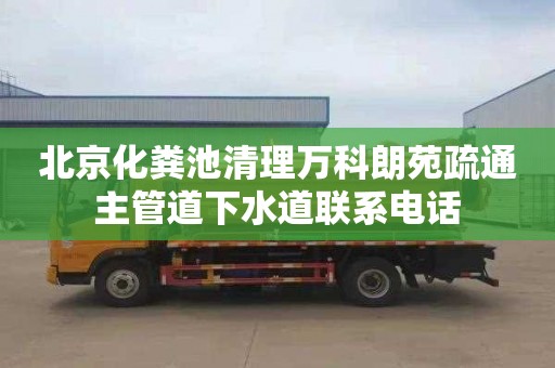 北京化粪池清理万科朗苑疏通主管道下水道联系电话