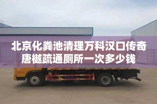 北京化粪池清理万科汉口传奇唐樾疏通厕所一次多少钱