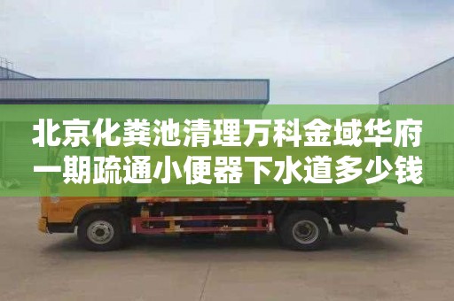 北京化粪池清理万科金域华府一期疏通小便器下水道多少钱电话