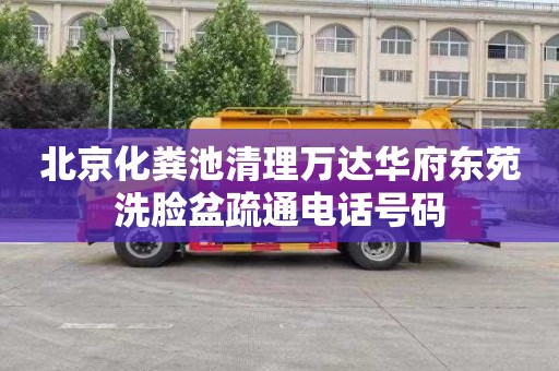 北京化粪池清理万达华府东苑洗脸盆疏通电话号码