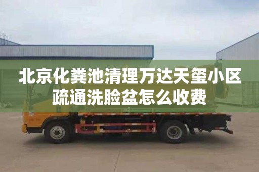 北京化粪池清理万达天玺小区疏通洗脸盆怎么收费