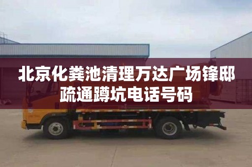 北京化粪池清理万达广场锋邸疏通蹲坑电话号码