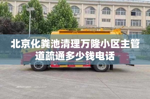 北京化粪池清理万隆小区主管道疏通多少钱电话