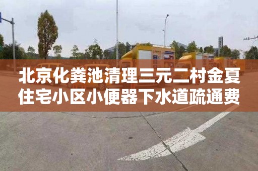 北京化粪池清理三元二村金夏住宅小区小便器下水道疏通费用