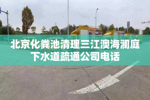 北京化粪池清理三江澳海澜庭下水道疏通公司电话