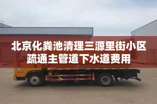 北京化粪池清理三源里街小区疏通主管道下水道费用