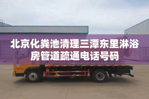 北京化粪池清理三潭东里淋浴房管道疏通电话号码