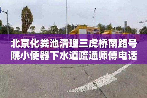 北京化粪池清理三虎桥南路号院小便器下水道疏通师傅电话