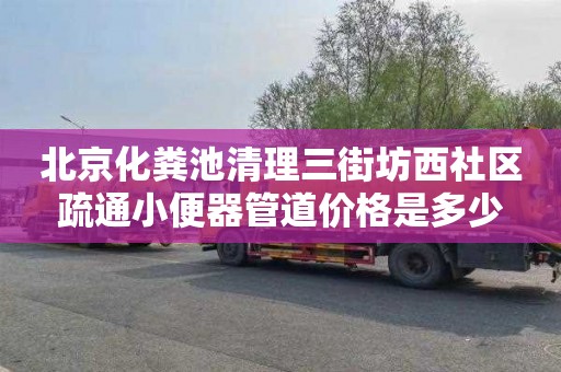 北京化粪池清理三街坊西社区疏通小便器管道价格是多少