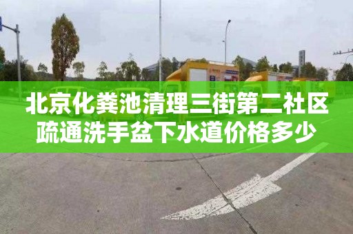 北京化粪池清理三街第二社区疏通洗手盆下水道价格多少