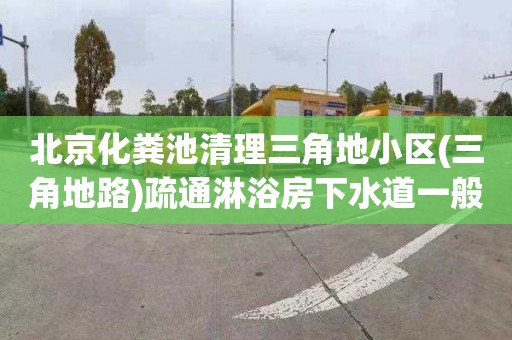 北京化粪池清理三角地小区(三角地路)疏通淋浴房下水道一般多少钱