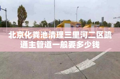 北京化粪池清理三里河二区疏通主管道一般要多少钱