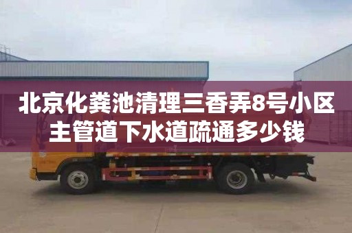 北京化粪池清理三香弄8号小区主管道下水道疏通多少钱