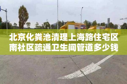 北京化粪池清理上海路住宅区南社区疏通卫生间管道多少钱电话