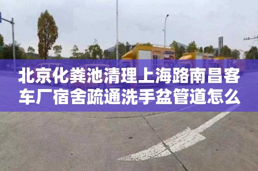 北京化粪池清理上海路南昌客车厂宿舍疏通洗手盆管道怎么收费