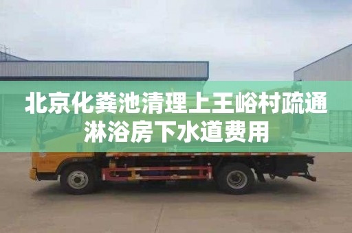 北京化粪池清理上王峪村疏通淋浴房下水道费用