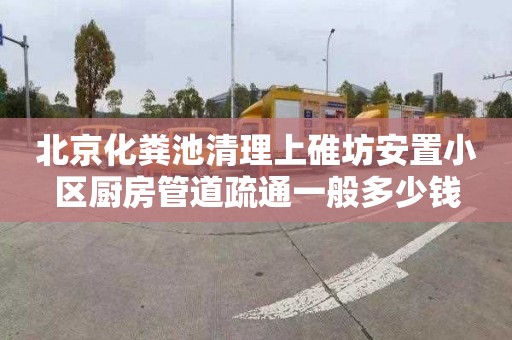 北京化粪池清理上碓坊安置小区厨房管道疏通一般多少钱