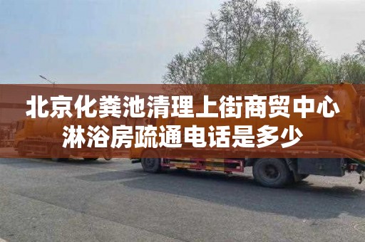 北京化粪池清理上街商贸中心淋浴房疏通电话是多少