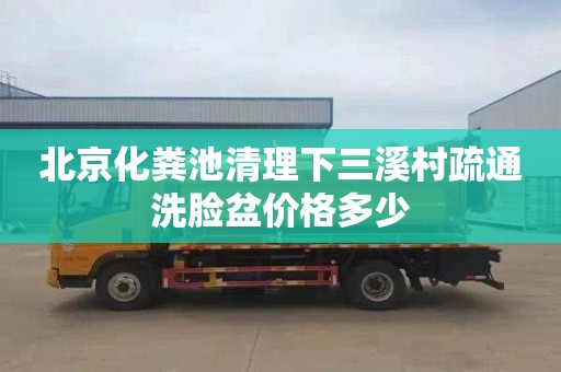 北京化粪池清理下三溪村疏通洗脸盆价格多少