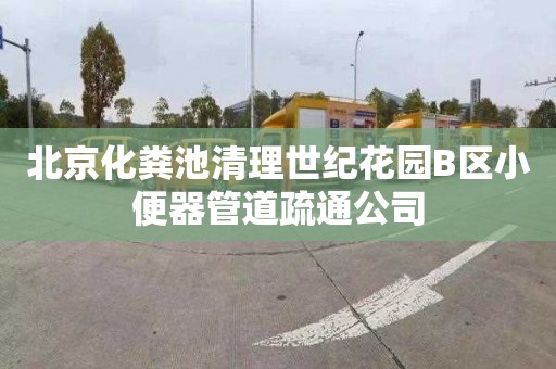 北京化粪池清理世纪花园B区小便器管道疏通公司